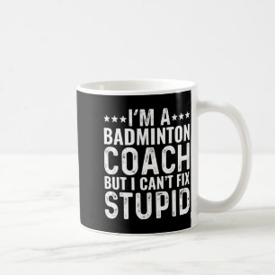 Badminton Coach I Cant Fix Stupid Funny Trainer In Coffee Mug