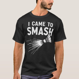 Badminton I Came To Smash Shuttlecock T-Shirt
