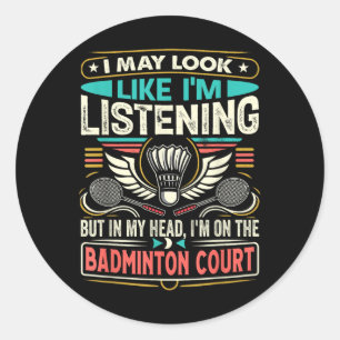 Badminton - I May Look Like Im Listening Classic Round Sticker