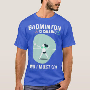 Badminton is Calling and I Must Go Funny Sport Pla T-Shirt