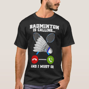 Badminton Is Calling And I Must Go Racket Badminto T-Shirt