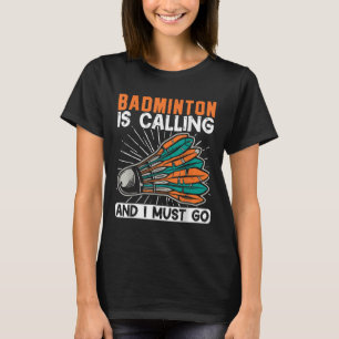 Badminton Is Calling And I Must Go Shuttle T-Shirt