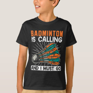 Badminton Is Calling And I Must Go Shuttle T-Shirt