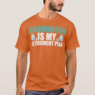 Badminton is my Retirement Plan T T-Shirt