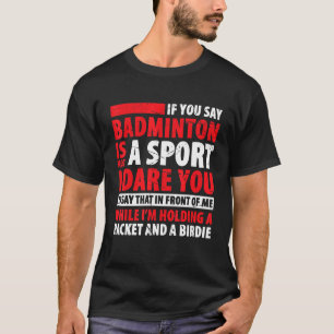 Badminton Is Not Sport I Dare You To Say That In F T-Shirt