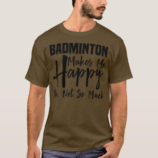 Badminton Makes Me Happy T 8 T-Shirt