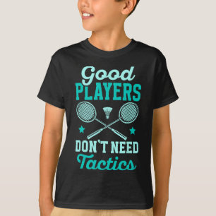 Badminton Player Good Players Dont Need Tactics T-Shirt