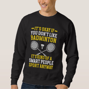 Badminton Player It's Okay If You Don't Like Badmi Sweatshirt