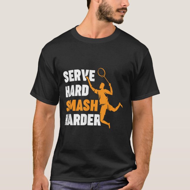 Badminton Player Shuttle Serve Hard Smash Harder  T-Shirt (Front)