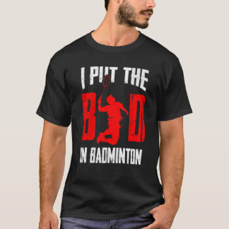 Badminton Player Shuttlecock I Put The Bad In Badm T-Shirt