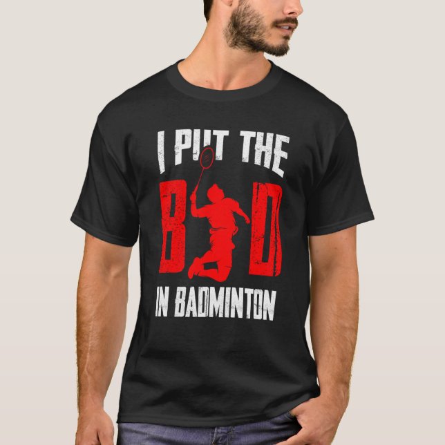 Badminton Player Shuttlecock I Put The Bad In Badm T-Shirt (Front)