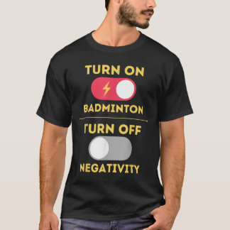 Badminton Player Turn On Game Turn Off Negativity  T-Shirt