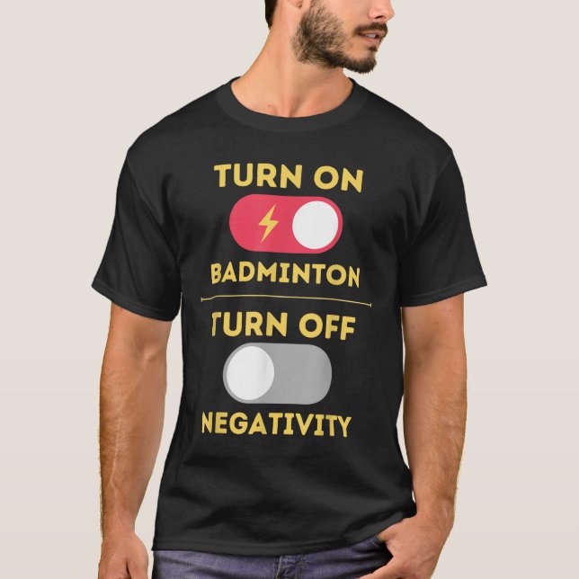 Badminton Player Turn On Game Turn Off Negativity  T-Shirt (Front)