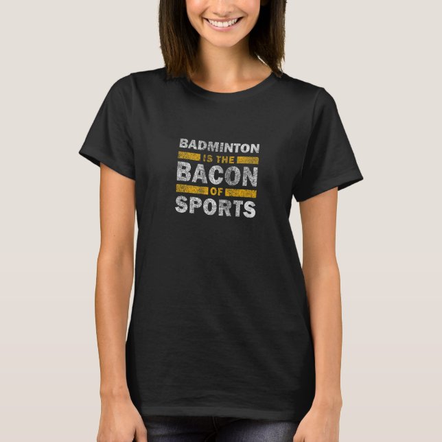 Badminton Saying   Badminton Is The Bacon Of Sport T-Shirt (Front)