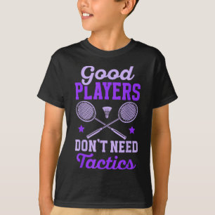 Badminton Women _ Good Players Dont Need Tactics T-Shirt