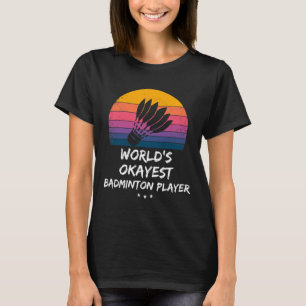 Badminton - World's Okayest Badminton Player - Fun T-Shirt