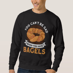 Bagel Art You Can't Be Sad When You Have Bagels Sweatshirt