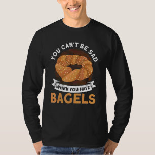 Bagel Art You Can't Be Sad When You Have Bagels T-Shirt
