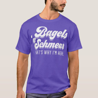 Bagels and Schmear Why I'm Here New York Deli Jewi T-Shirt