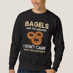 Bagels Are The Answer I Dont Care What The Questio Sweatshirt