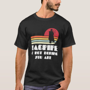 bagpipe is not boring you are bagpipes T-Shirt