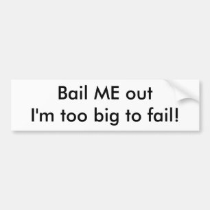 Bail ME out I'm too big to fail! Bumper Sticker