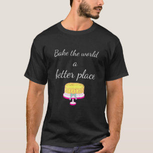 Bake Bake The World A Better Place Baking T-Shirt