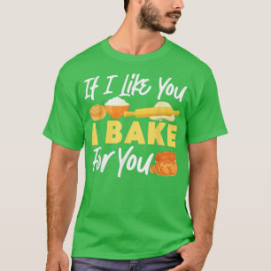 Bake Baking Bread If I Like You I Bake For You T-Shirt