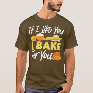 Bake Baking Bread If I Like You I Bake For You T-Shirt