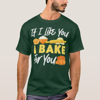Bake Baking Bread If I Like You I Bake For You  T-Shirt