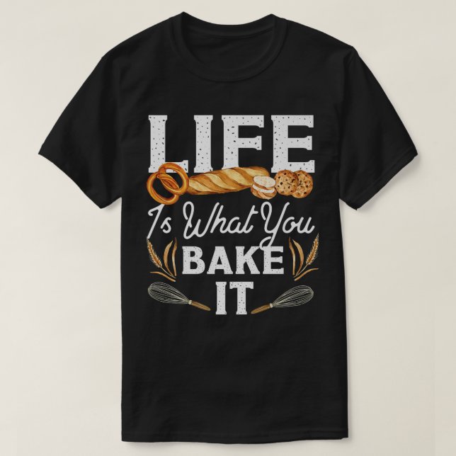 Bake Baking Bread Life Is What You Bake It  T-Shirt (Design Front)