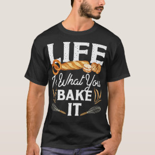 Bake Baking Bread Life Is What You Bake It T-Shirt
