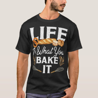 Bake Baking Bread Life Is What You Bake It T-Shirt