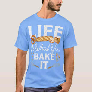 Bake Baking Bread Life Is What You Bake It T-Shirt