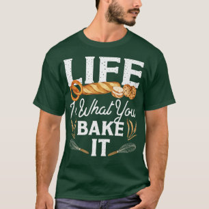 Bake Baking Bread Life Is What You Bake It T-Shirt