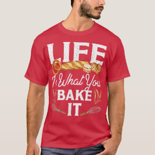 Bake Baking Bread Life Is What You Bake It T-Shirt