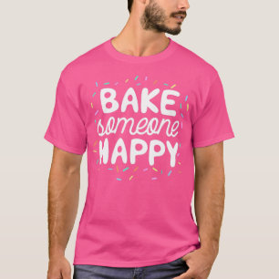 Bake Someone Happy Gift For Baker Lover Mom Baking T-Shirt