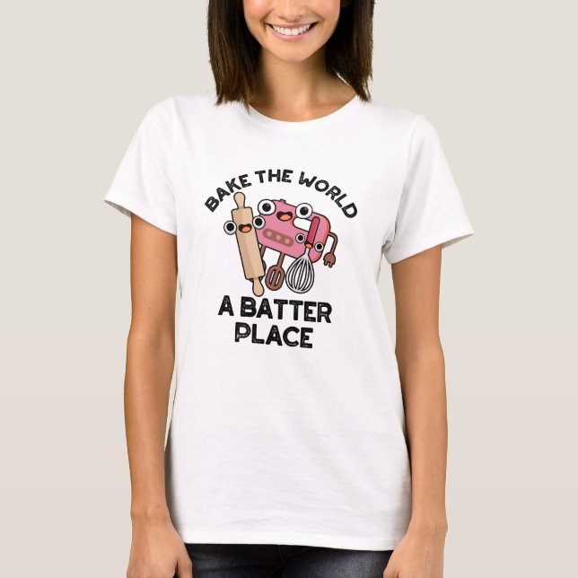 Bake The World A Batter Place Funny Baking Pun  T-Shirt (Front)