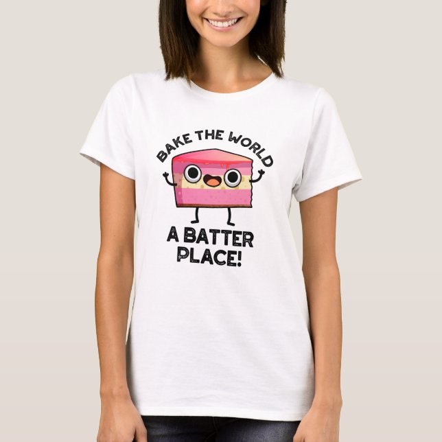 Bake The World A Batter Place Funny Cake Pun  T-Shirt (Front)