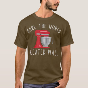 Bake the World A Beater Place Funny Baking Pastry T-Shirt