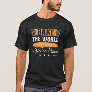 Bake The World A Better Place Bakery Pastry Baker T-Shirt