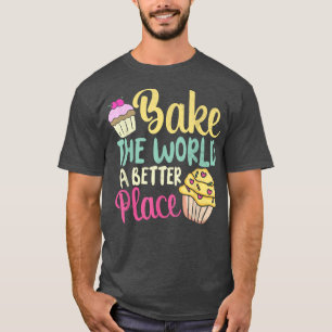 Bake The World A Better Place Baking Gift T-Shirt