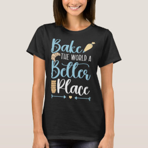 Bake The World A Better Place Confectionery Baking T-Shirt