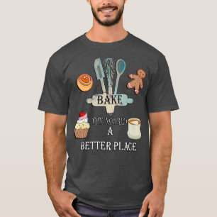 Bake The World A Better Place Quote Baking Team Ch T-Shirt