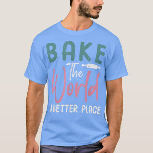 Bake The World Funny Baker Baking Cookie Lover Gra T-Shirt