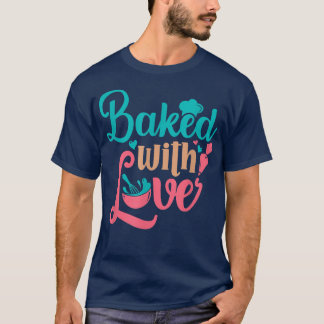 Baked With Love Bakers Baking Pastry Chef Bakery O T-Shirt