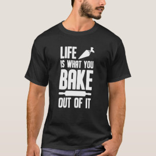 Baker Baking Bakery - Life Is What You Bake Out Of T-Shirt
