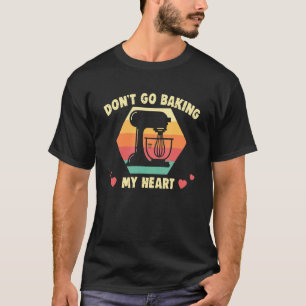 Baker Don't Go Baking My Heart Cakes Baking Cookie T-Shirt
