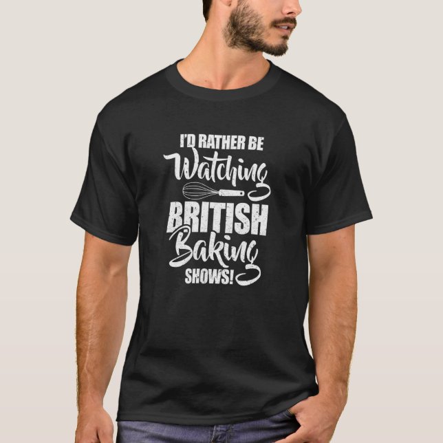 Baker I'd Rather Be Watching British Baking Shows  T-Shirt (Front)