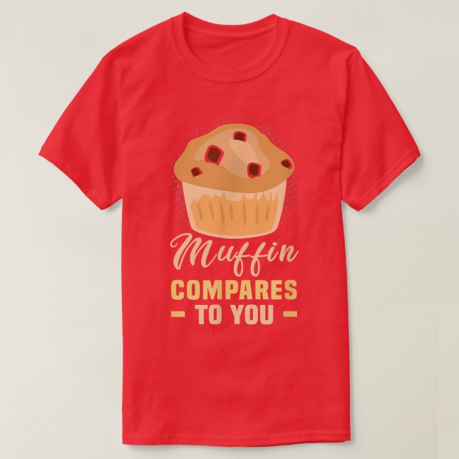 Baker Muffin compares to you Cakes Baking Cookies  T-Shirt (Design Front)